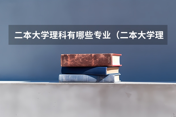 二本大学理科有哪些专业（二本大学理科有哪些）