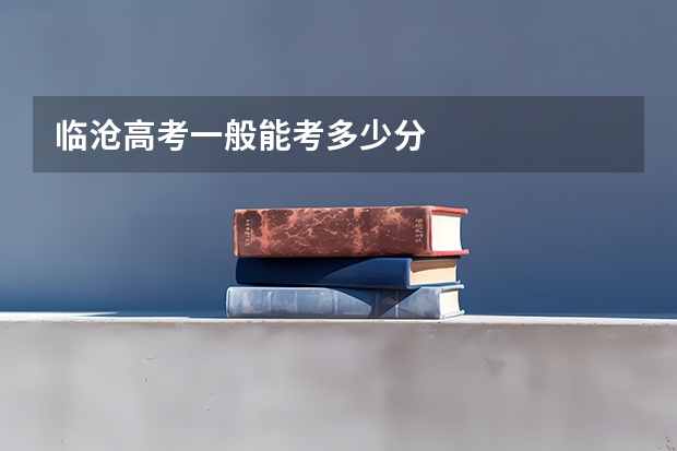 临沧高考一般能考多少分