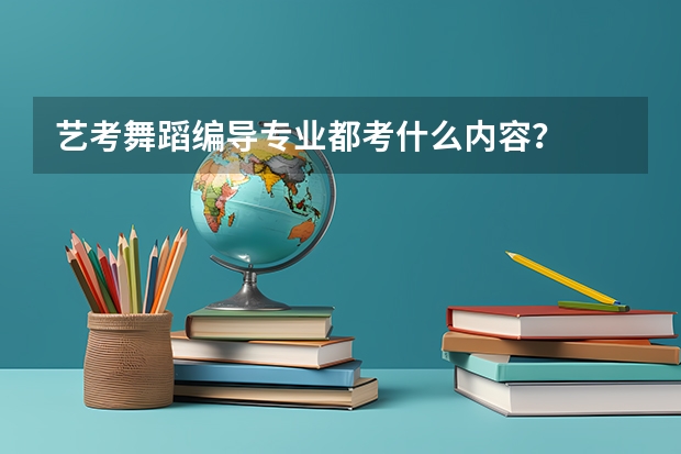 艺考舞蹈编导专业都考什么内容？