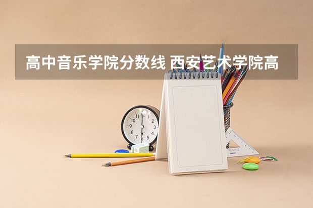 高中音乐学院分数线 西安艺术学院高中录取分数线