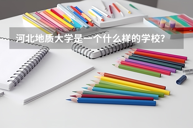 河北地质大学是一个什么样的学校？