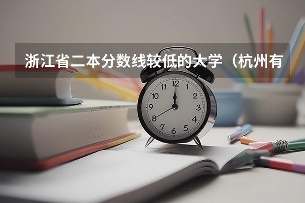 浙江省二本分数线较低的大学（杭州有几所二本大学）