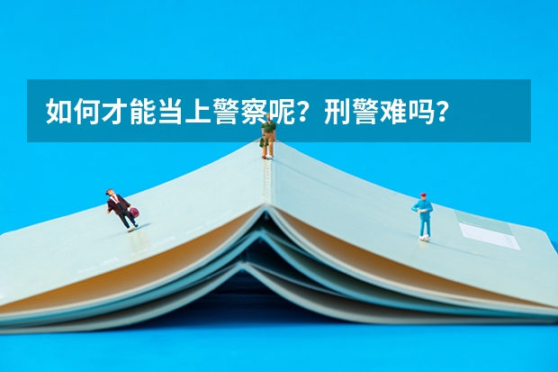 如何才能当上警察呢？刑警难吗？