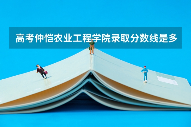 高考仲恺农业工程学院录取分数线是多少