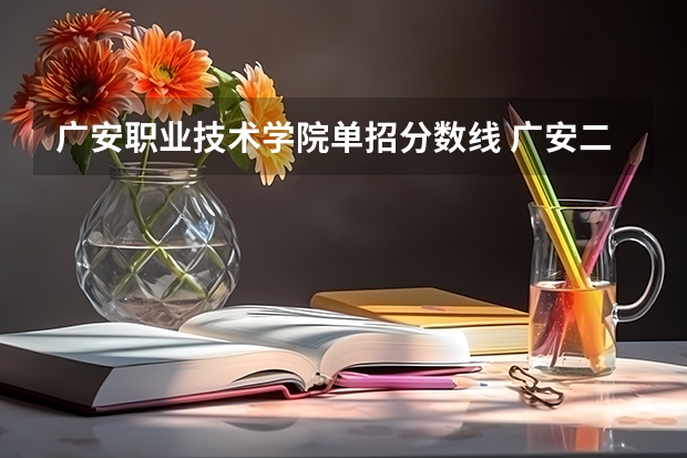 广安职业技术学院单招分数线 广安二中录取分数线是好多分？