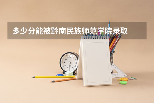 多少分能被黔南民族师范学院录取