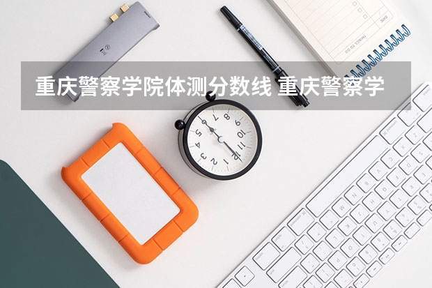 重庆警察学院体测分数线 重庆警察学院分数