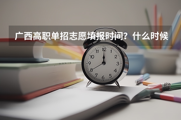 广西高职单招志愿填报时间？什么时候报考？