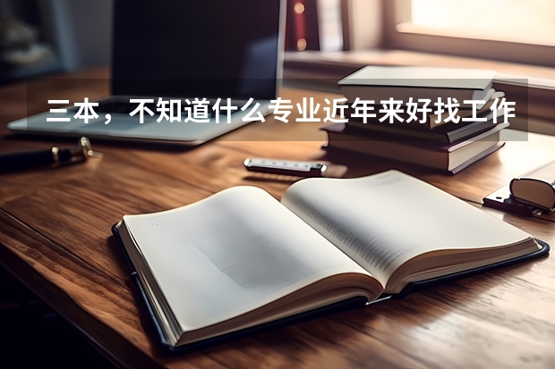 三本，不知道什么专业近年来好找工作？女孩子，工资不要求太高，稳定点。请权威点的大虾帮帮忙，给点意见