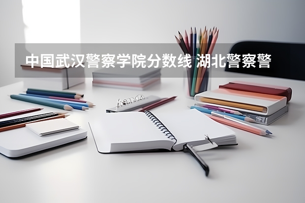 中国武汉警察学院分数线 湖北警察警官学院分数线