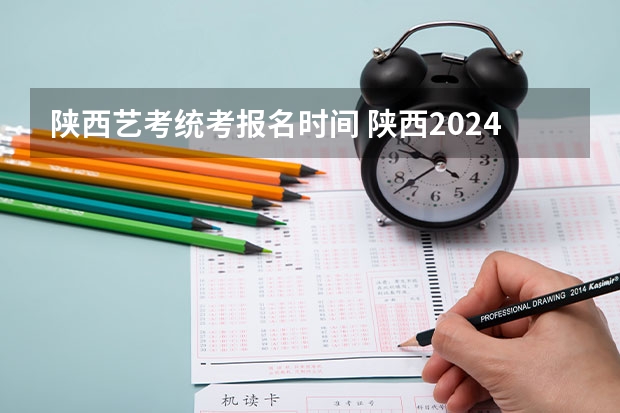 陕西艺考统考报名时间 陕西2024艺术类专业统考报名时间