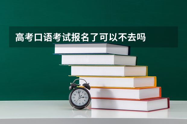 高考口语考试报名了可以不去吗