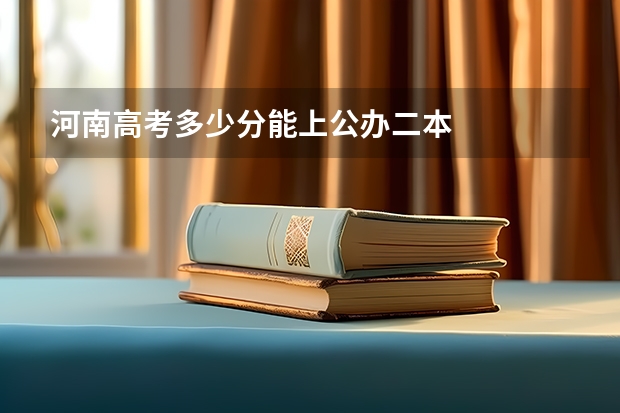 河南高考多少分能上公办二本