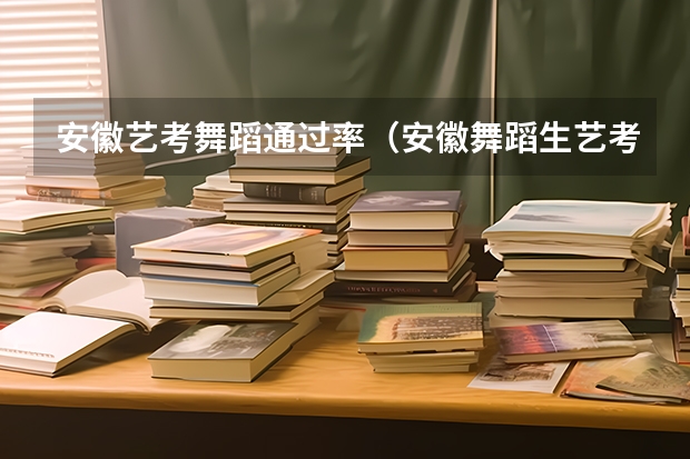 安徽艺考舞蹈通过率（安徽舞蹈生艺考分数线2023）
