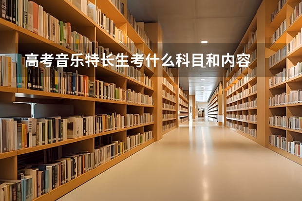 高考音乐特长生考什么科目和内容