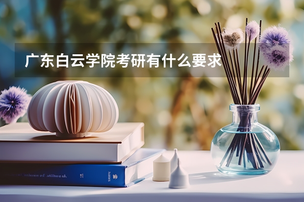 广东白云学院考研有什么要求