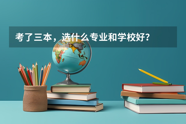 考了三本，选什么专业和学校好？