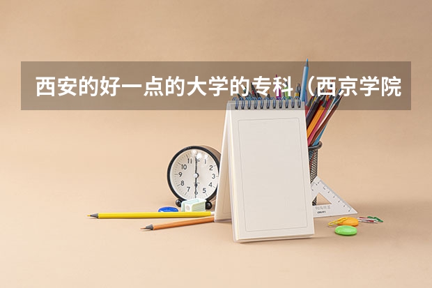 西安的好一点的大学的专科（西京学院专升本录取分数线）