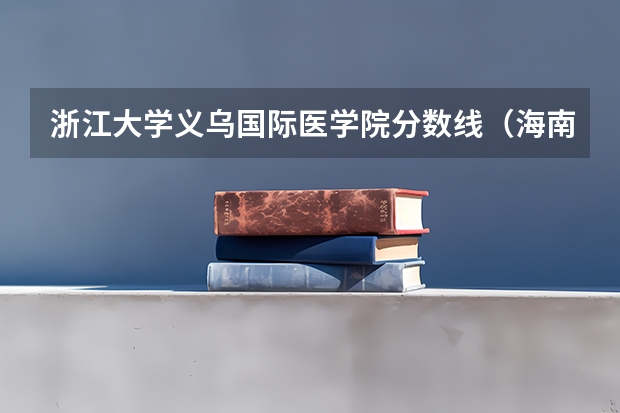 浙江大学义乌国际医学院分数线（海南公办专科学校排名及分数线）