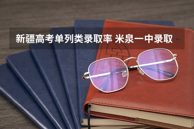 新疆高考单列类录取率 米泉一中录取分数线