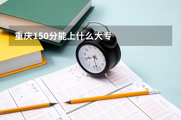 重庆150分能上什么大专