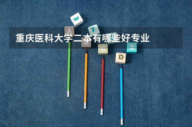 重庆医科大学二本有哪些好专业