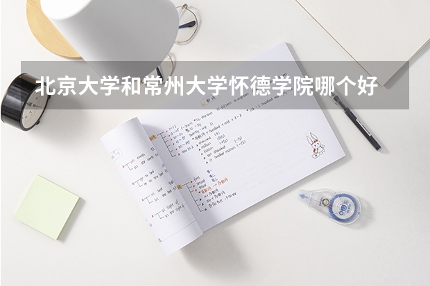 北京大学和常州大学怀德学院哪个好