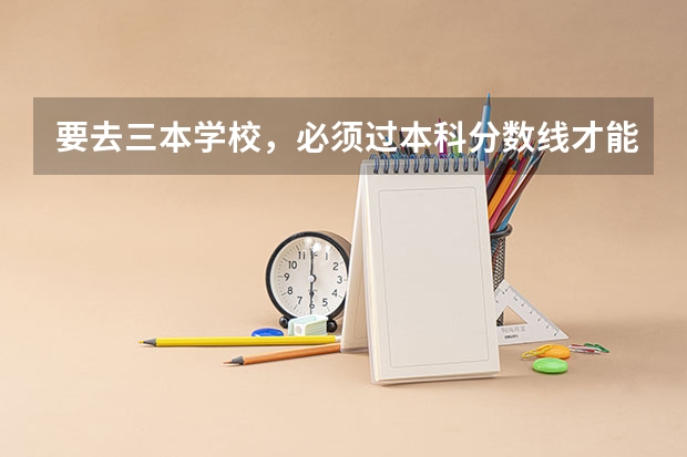 要去三本学校，必须过本科分数线才能上吗？