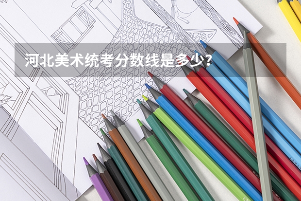河北美术统考分数线是多少？