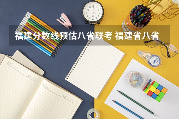 福建分数线预估八省联考 福建省八省联考考生总人数：福建选历史和物理的比例考生数量