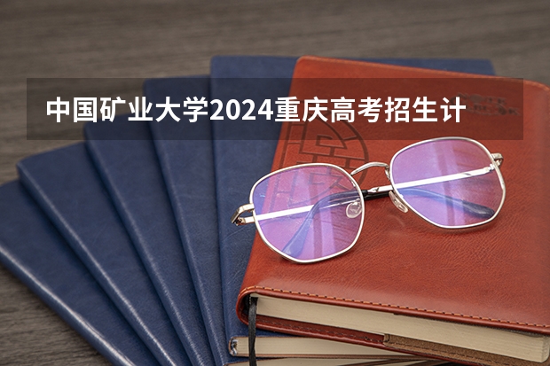 中国矿业大学2024重庆高考招生计划详解