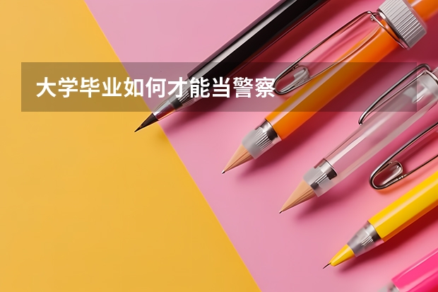 大学毕业如何才能当警察
