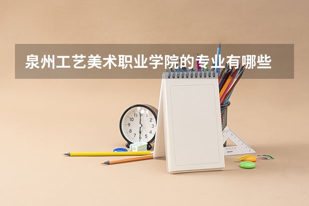 泉州工艺美术职业学院的专业有哪些