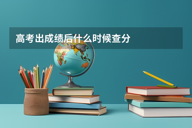 高考出成绩后什么时候查分