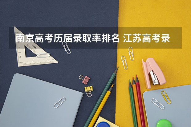 南京高考历届录取率排名 江苏高考录取率