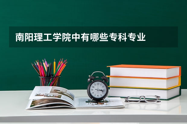 南阳理工学院中有哪些专科专业