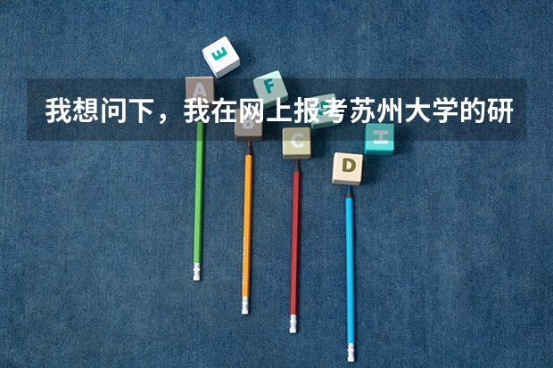 我想问下,我在网上报考苏州大学的研究生,但是需要现场确认,我是去苏州大学确认吗?还有苏州大学的地址
