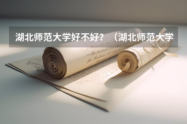 湖北师范大学好不好？（湖北师范大学是一本还是二本）