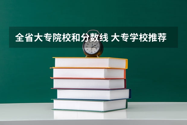 全省大专院校和分数线 大专学校推荐及分数线