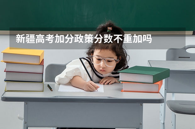 新疆高考加分政策分数不重加吗