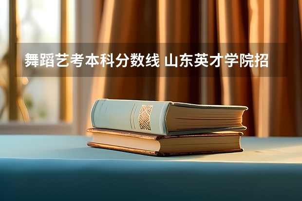 舞蹈艺考本科分数线 山东英才学院招生