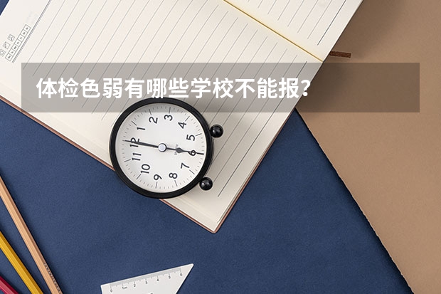 体检色弱有哪些学校不能报？