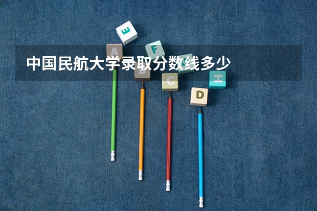 中国民航大学录取分数线多少