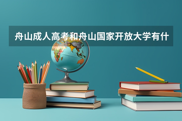 舟山成人高考和舟山国家开放大学有什么不一样？
