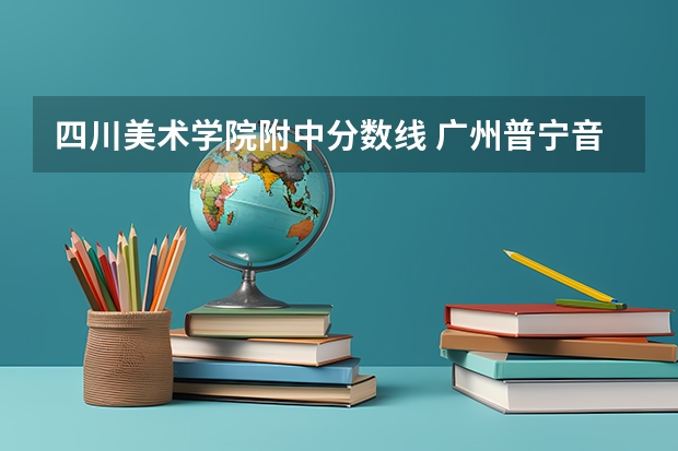 四川美术学院附中分数线 广州普宁音乐学校附中招生简章
我今年初三毕业。想考音乐附中，教琴的老师介绍了一个音乐附中学校，说是