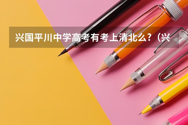兴国平川中学高考有考上清北么?（兴国平川录取分数线）