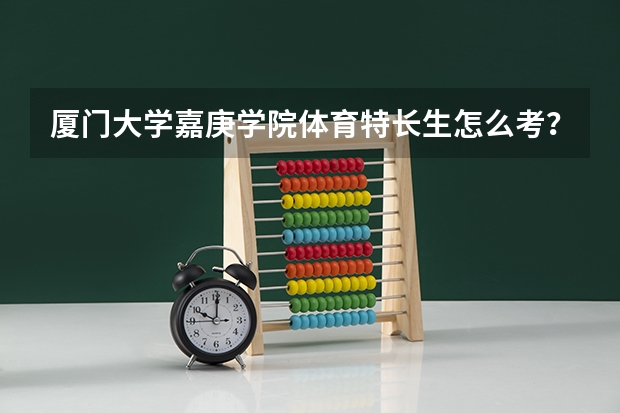 厦门大学嘉庚学院体育特长生怎么考？？