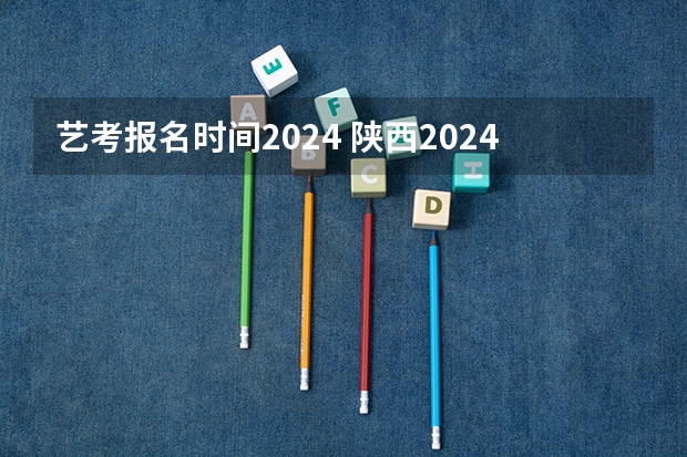 艺考报名时间2024 陕西2024艺术类专业统考报名时间