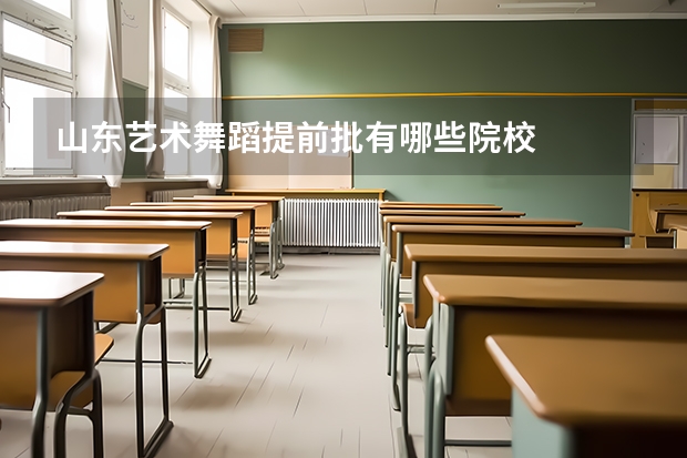 山东艺术舞蹈提前批有哪些院校