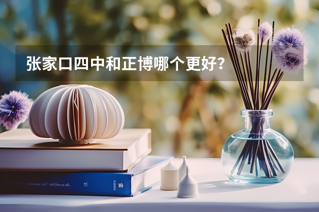 张家口四中和正博哪个更好？
